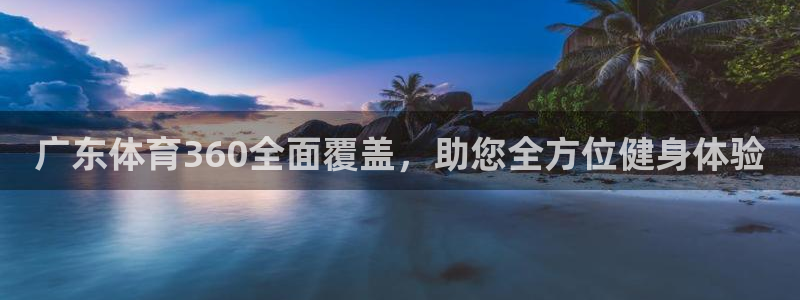 球友直播在线：广东体育360全面覆盖，助您全方位健身体验